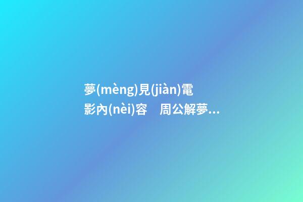 夢(mèng)見(jiàn)電影內(nèi)容　周公解夢(mèng)之夢(mèng)到電影內(nèi)容